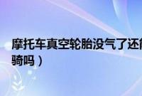 摩托车真空轮胎没气了还能骑么（摩托车真空胎没气了还能骑吗）