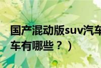 国产混动版suv汽车有哪些最好（油电混动轿车有哪些？）