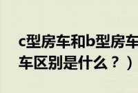 c型房车和b型房车的区别（t型房车和c型房车区别是什么？）
