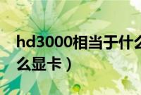 hd3000相当于什么显卡（hd3000相当于什么显卡）