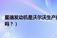 星瑞发动机是沃尔沃生产的吗（星瑞发动机是沃尔沃生产的吗？）