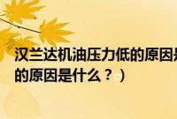 汉兰达机油压力低的原因是什么引起的（汉兰达机油压力低的原因是什么？）