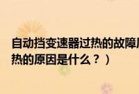 自动挡变速器过热的故障原因是什么（自动挡显示变速箱过热的原因是什么？）