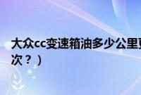 大众cc变速箱油多少公里更换（大众cc变速箱油多久更换一次？）