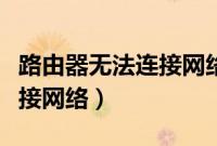 路由器无法连接网络怎么解决（路由器无法连接网络）