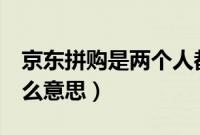 京东拼购是两个人都有吗（京东2人拼团是什么意思）