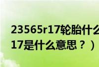 23565r17轮胎什么意思（轮胎上的235/55r17是什么意思？）