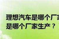理想汽车是哪个厂家生产的（小鹏g32020款是哪个厂家生产？）