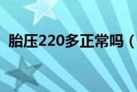 胎压220多正常吗（胎压220kpa正常吗？）