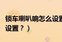 锁车喇叭响怎么设置（帕萨特锁车喇叭响怎么设置？）