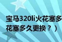 宝马320li火花塞多久更换一次（宝马320li火花塞多久更换？）