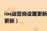 ios运营商设置更新怎么关闭（ios运营商设置更新）