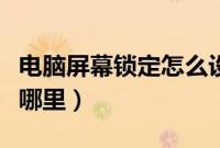 电脑屏幕锁定怎么设置（电脑屏幕锁定设置在哪里）