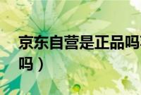 京东自营是正品吗苹果11（京东自营是正品吗）