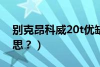 别克昂科威20t优缺点（昂科威20t是什么意思？）