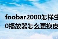 foobar2000怎样生成播放列表（foobar2000播放器怎么更换皮肤）