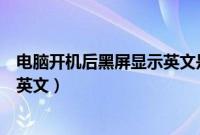 电脑开机后黑屏显示英文是怎么回事（电脑开机后黑屏显示英文）