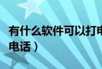 有什么软件可以打电话的（有什么软件可以打电话）