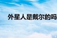 外星人是戴尔的吗（外星人是戴尔的吗）