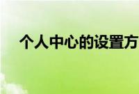 个人中心的设置方法（个人中心在哪里）