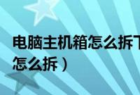 电脑主机箱怎么拆下来清理灰尘（电脑主机箱怎么拆）