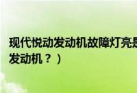 现代悦动发动机故障灯亮是什么原因（2018款悦动用的什么发动机？）
