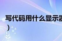 写代码用什么显示器合适（写代码用什么软件）