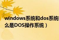 windows系统和dos系统都属于计算机系统的操作系统（什么是DOS操作系统）