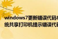windows7更新错误代码80072efe（Windows7连接XP系统共享打印机提示错误代码0X000004怎么解决）