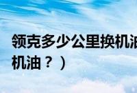 领克多少公里换机油比较好（领克多少公里换机油？）