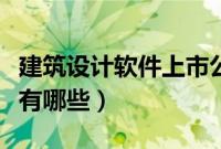 建筑设计软件上市公司有哪些（建筑设计软件有哪些）
