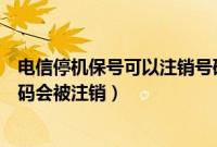 电信停机保号可以注销号码吗（电信卡停机保号多久手机号码会被注销）