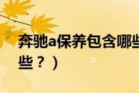 奔驰a保养包含哪些项目（奔驰a保养包含哪些？）