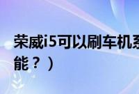 荣威i5可以刷车机系统（荣威i5怎么刷隐藏功能？）
