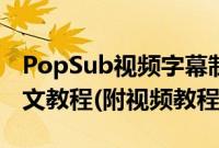 PopSub视频字幕制作怎么使用（PopSub图文教程(附视频教程)）