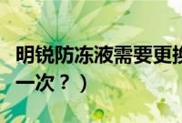 明锐防冻液需要更换吗（明锐防冻液多久更换一次？）