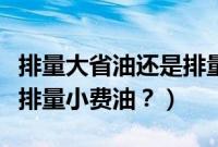 排量大省油还是排量小省油（排量大费油还是排量小费油？）