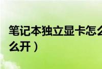 笔记本独立显卡怎么开启（笔记本独立显卡怎么开）