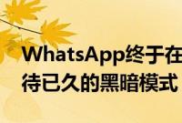 WhatsApp终于在Android上推出了人们期待已久的黑暗模式