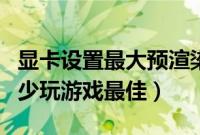 显卡设置最大预渲染帧数（最大预渲染帧数多少玩游戏最佳）
