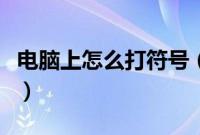 电脑上怎么打符号（电脑上怎么输入特殊符号）