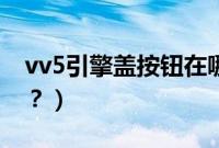 vv5引擎盖按钮在哪里（vv5前机盖怎么打开？）