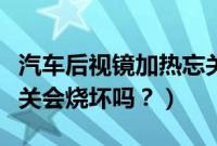 汽车后视镜加热忘关没事吗（后视镜加热忘记关会烧坏吗？）