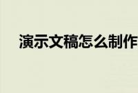 演示文稿怎么制作（演示文稿怎么制作）
