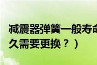 减震器弹簧一般寿命多久（减震器弹簧一般多久需要更换？）