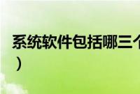 系统软件包括哪三个方面（系统软件包括哪些）