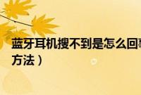 蓝牙耳机搜不到是怎么回事（蓝牙耳机无法被搜索到的解决方法）