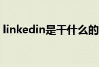 linkedin是干什么的（linkedin是干嘛用的）