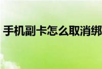 手机副卡怎么取消绑定(手机副卡怎么取消)