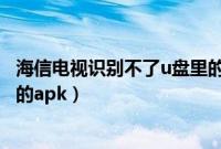 海信电视识别不了u盘里的安装包（海信电视识别不了u盘里的apk）